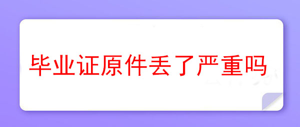 高中毕业证原件丢了严重吗