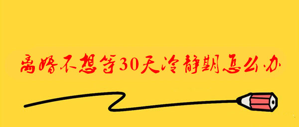 离婚不想等30天冷静期怎么办