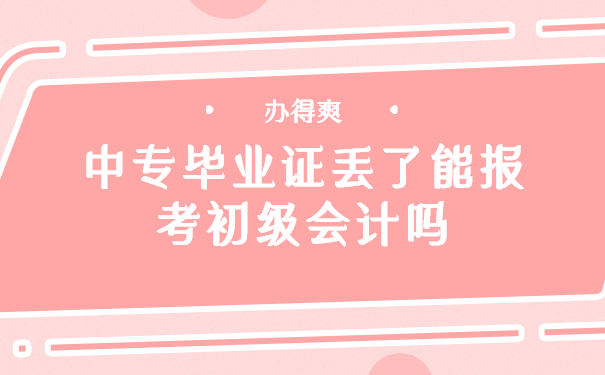 中专毕业证丢了能报考初级会计吗