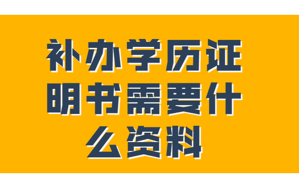 补学历证明书需要什么资料